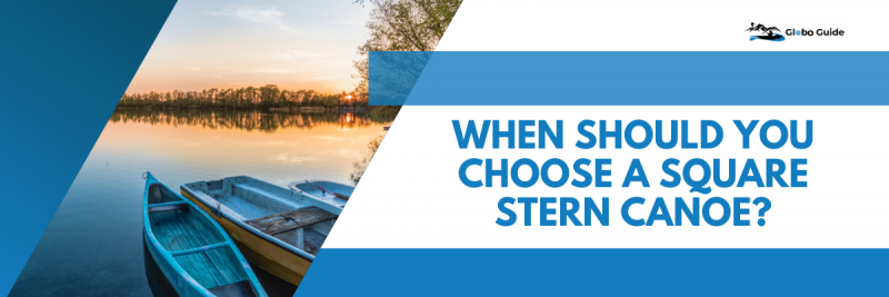 When Should You Choose a Square Stern Canoe?