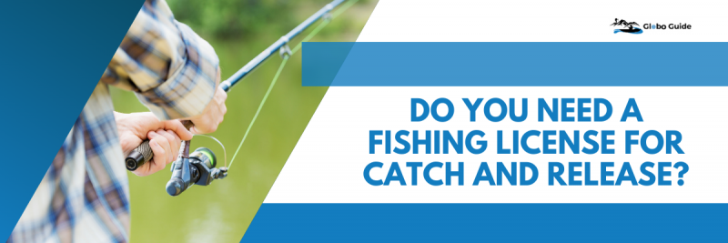 Do you need a fishing license for catch and release?